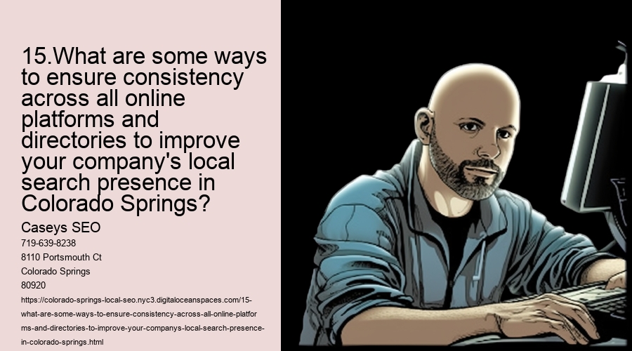 15.What are some ways to ensure consistency across all online platforms and directories to improve your company's local search presence in Colorado Springs?