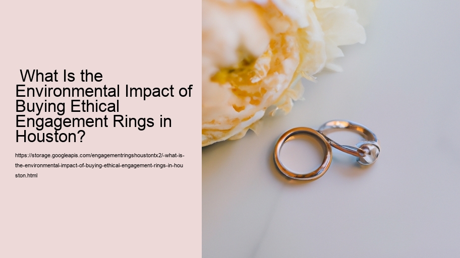  What Is the Environmental Impact of Buying Ethical Engagement Rings in Houston?