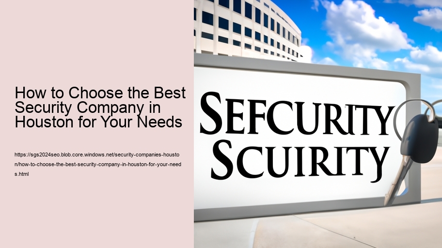 How to Choose the Best Security Company in Houston for Your Needs  